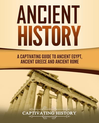 Ancient History: A Captivating Guide to Ancient Egypt, Ancient Greece and Ancient Rome (Exploring Ancient History)