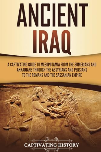 Ancient Iraq: A Captivating Guide to Mesopotamia from the Sumerians and Akkadians through the Assyrians and Persians to the Romans and the Sassanian Empire (Exploring Mesopotamia) von Captivating History