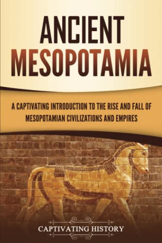 Ancient Mesopotamia: A Captivating Introduction to the Rise and Fall of Mesopotamian Civilizations and Empires (Exploring Mesopotamia)
