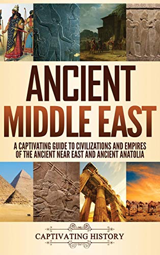 Ancient Middle East: A Captivating Guide to Civilizations and Empires of the Ancient Near East and Ancient Anatolia Ancient Middle East: A Captivating Guide to Civilizations and Empires of the Ancient Near East and Ancient Anatolia