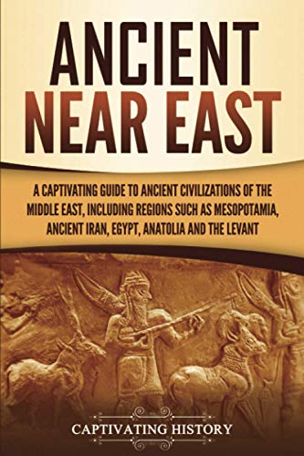Ancient Near East: A Captivating Guide to Ancient Civilizations of the Middle East, Including Regions Such as Mesopotamia, Ancient Iran, Egypt, Anatolia, and the Levant (Exploring Mesopotamia) von Captivating History