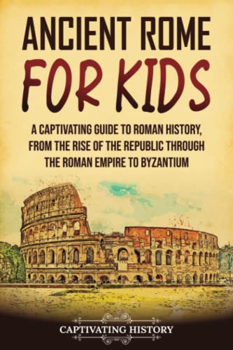 Ancient Rome for Kids: A Captivating Guide to Roman History, from the Rise of the Republic through the Roman Empire to Byzantium (History for Children) von Captivating History