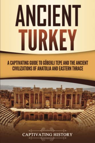 Ancient Turkey: A Captivating Guide to Göbekli Tepe and the Ancient Civilizations of Anatolia and Eastern Thrace (Forgotten Civilizations) von Captivating History