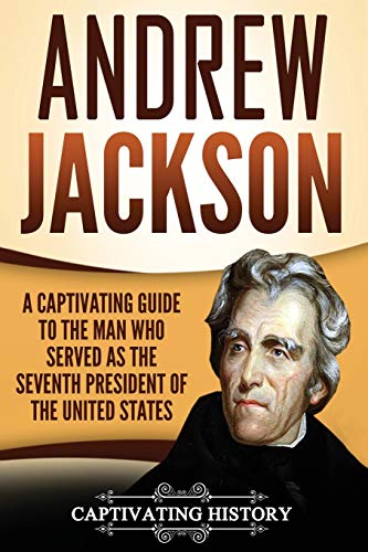 Andrew Jackson: A Captivating Guide to the Man Who Served as the Seventh President of the United States (U.S. Presidents)