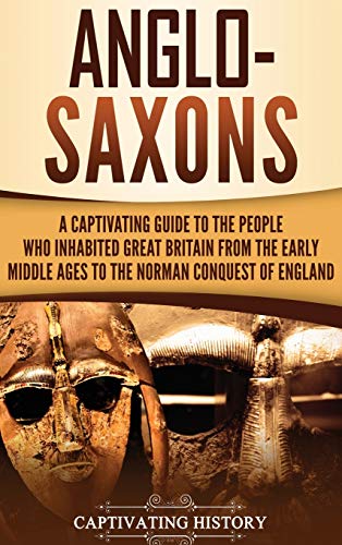 Anglo-Saxons: A Captivating Guide to the People Who Inhabited Great Britain from the Early Middle Ages to the Norman Conquest of England von Captivating History