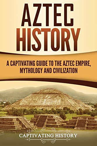Aztec History: A Captivating Guide to the Aztec Empire, Mythology, and Civilization (Mesoamerican Civilizations)