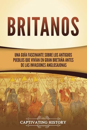 Britanos: Una guía fascinante sobre los antiguos pueblos que vivían en Gran Bretaña antes de las invasiones anglosajonas (Explorando el pasado de Inglaterra) von Captivating History