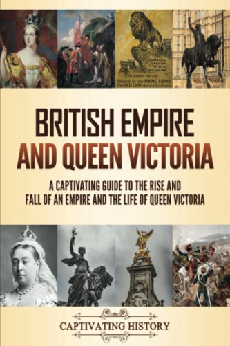 British Empire and Queen Victoria: A Captivating Guide to the Rise and Fall of an Empire and the Life of Queen Victoria (Key Periods in England's Past) von Captivating History