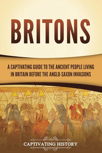 Britons: A Captivating Guide to the Ancient People Living in Britain Before the Anglo-Saxon Invasions (Exploring England's Past) von Captivating History