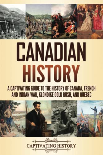 Canadian History: A Captivating Guide to the History of Canada, French and Indian War, Klondike Gold Rush, and Quebec von Captivating History