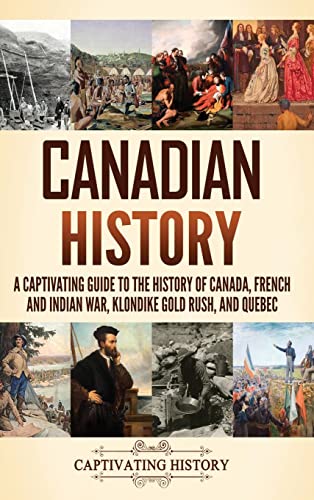 Canadian History: A Captivating Guide to the History of Canada, French and Indian War, Klondike Gold Rush, and Quebec von Captivating History