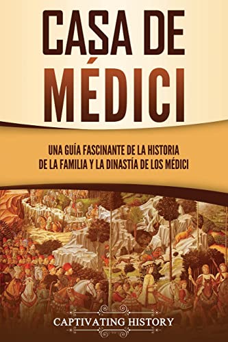 Casa de Médici: Una guía fascinante de la historia de la familia y la dinastía de los Médici (Explorando el pasado de Europa) von Captivating History
