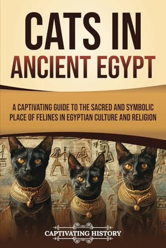 Cats in Ancient Egypt: A Captivating Guide to the Sacred and Symbolic Place of Felines in Egyptian Culture and Religion (Ancient Egyptian History) von Captivating History