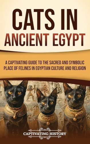 Cats in Ancient Egypt: A Captivating Guide to the Sacred and Symbolic Place of Felines in Egyptian Culture and Religion von Captivating History