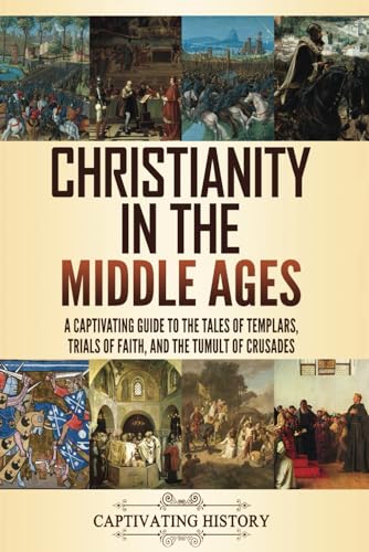 Christianity in the Middle Ages: A Captivating Guide to the Tales of Templars, Trials of Faith, and the Tumult of Crusades (Church History)