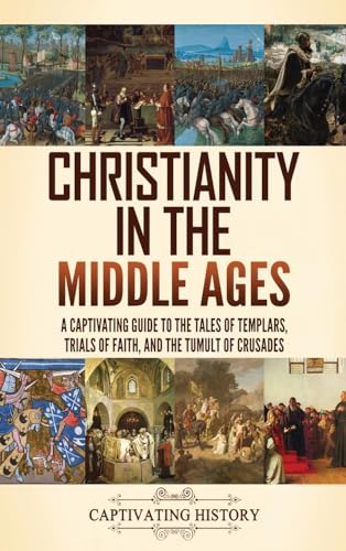 Christianity in the Middle Ages: A Captivating Guide to the Tales of Templars, Trials of Faith, and the Tumult of Crusades von Captivating History