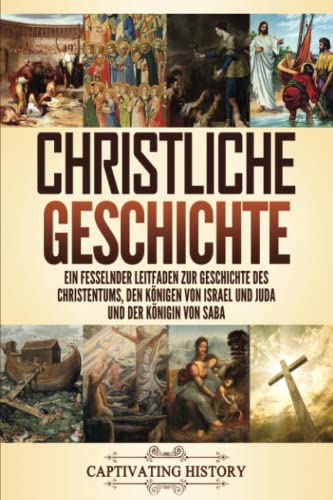 Christliche Geschichte: Ein fesselnder Leitfaden zur Geschichte des Christentums, den Königen von Israel und Juda und der Königin von Saba (Kirchengeschichte)