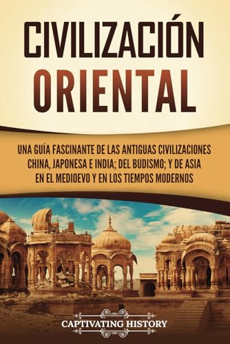 Civilización oriental: Una guía fascinante de las antiguas civilizaciones china, japonesa e india; del budismo; y de Asia en el Medioevo y en los tiempos modernos Civilización oriental: Una guía fascinante de las antiguas civilizaciones china, japonesa e india; del budismo; y de Asia en el Medioevo y en los tiempos modernos von Captivating History