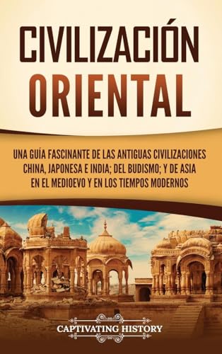 Civilización oriental: Una guía fascinante de las antiguas civilizaciones china, japonesa e india; del budismo; y de Asia en el Medioevo y en los tiempos modernos Civilización oriental: Una guía fascinante de las antiguas civilizaciones china, japonesa e india; del budismo; y de Asia en el Medioevo y en los tiempos modernos von Captivating History