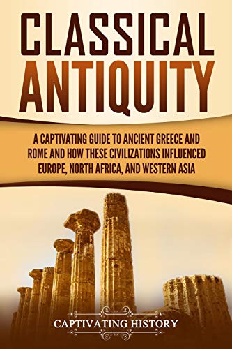 Classical Antiquity: A Captivating Guide to Ancient Greece and Rome and How These Civilizations Influenced Europe, North Africa, and Western Asia (Ancient Greek History) von Independently Published