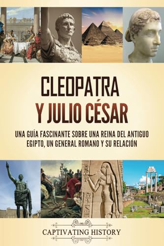 Cleopatra y Julio César: Una guía fascinante sobre una reina del antiguo Egipto, un general romano y su relación von Captivating History