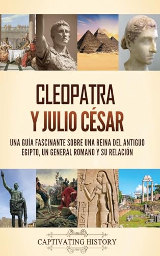 Cleopatra y Julio César: Una guía fascinante sobre una reina del antiguo Egipto, un general romano y su relación von Captivating History