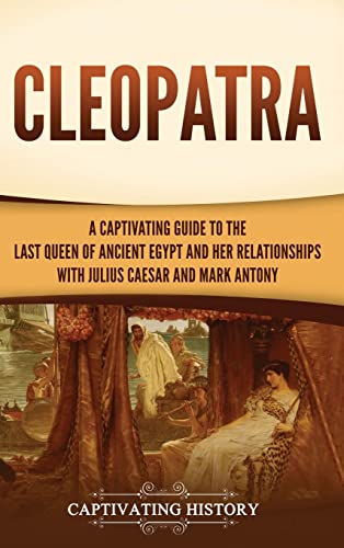 Cleopatra: A Captivating Guide to the Last Queen of Ancient Egypt and Her Relationships with Julius Caesar and Mark Antony von Captivating History