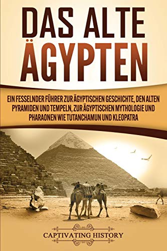 Das Alte Ägypten: Ein fesselnder Führer zur ägyptischen Geschichte, den alten Pyramiden und Tempeln, zur ägyptischen Mythologie und Pharaonen wie Tutanchamun und Kleopatra von Captivating History