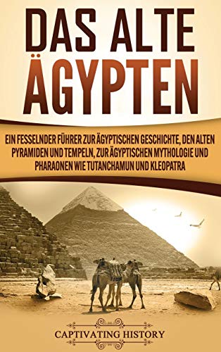 Das Alte Ägypten: Ein fesselnder Führer zur ägyptischen Geschichte, den alten Pyramiden und Tempeln, zur ägyptischen Mythologie und Pharaonen wie Tutanchamun und Kleopatra von Captivating History