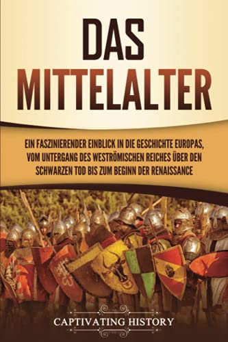Das Mittelalter: Ein faszinierender Einblick in die Geschichte Europas, vom Untergang des Weströmischen Reiches über den Schwarzen Tod bis zum Beginn der Renaissance