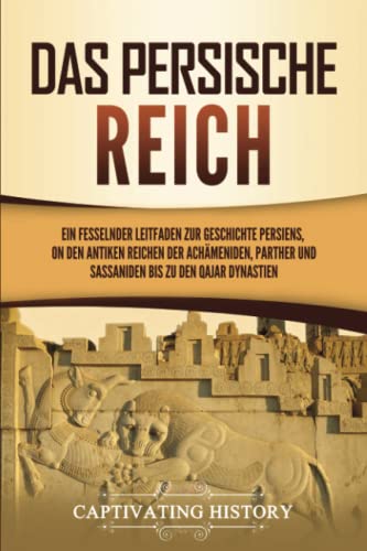 Das Persische Reich: Ein fesselnder Leitfaden zur Geschichte Persiens, von den antiken Reichen der Achämeniden, Parther und Sassaniden bis zu den Qajar Dynastien von Captivating History