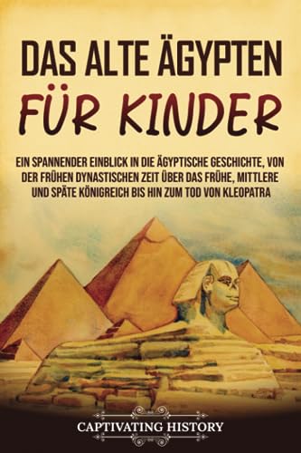 Das alte Ägypten für Kinder: Ein spannender Einblick in die ägyptische Geschichte, von der frühen dynastischen Zeit über das frühe, mittlere und späte ... zum Tod von Kleopatra (Geschichte für Kinder)