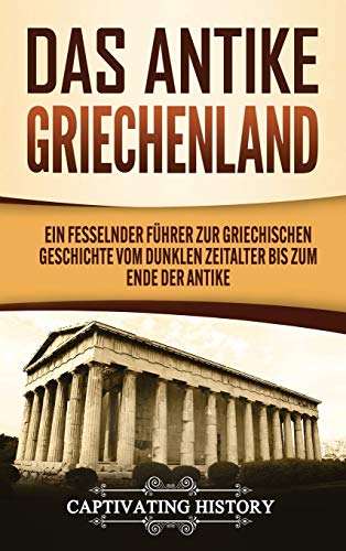 Das antike Griechenland: Ein fesselnder Führer zur griechischen Geschichte vom Dunklen Zeitalter bis zum Ende der Antike Das antike Griechenland: Ein fesselnder Führer zur griechischen Geschichte vom Dunklen Zeitalter bis zum Ende der Antike