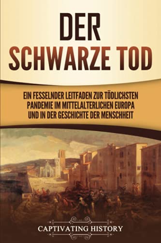 Der Schwarze Tod: Ein fesselnder Leitfaden zur tödlichsten Pandemie im mittelalterlichen Europa und in der Geschichte der Menschheit Der Schwarze Tod: Ein fesselnder Leitfaden zur tödlichsten Pandemie im mittelalterlichen Europa und in der Geschichte der Menschheit