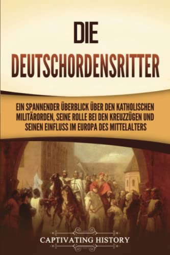 Die Deutschordensritter: Ein spannender Überblick über den katholischen Militärorden, seine Rolle bei den Kreuzzügen und seinen Einfluss im Europa des Mittelalters