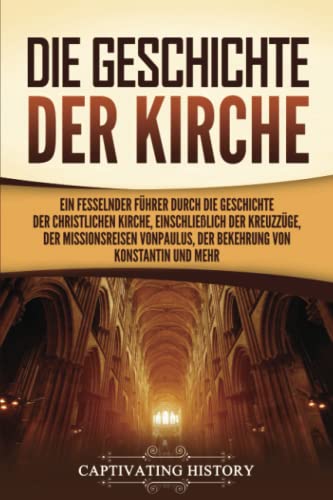 Die Geschichte der Kirche: Ein fesselnder Führer durch die Geschichte der christlichen Kirche, einschließlich der Kreuzzüge, der Missionsreisen von Paulus, der Bekehrung von Konstantin und mehr Die Geschichte der Kirche: Ein fesselnder Führer durch die Geschichte der christlichen Kirche, einschließlich der Kreuzzüge, der Missionsreisen von Paulus, der Bekehrung von Konstantin und mehr von Captivating History