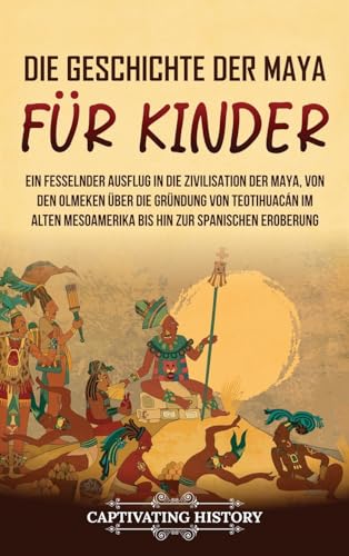 Die Geschichte der Maya für Kinder: Ein fesselnder Ausflug in die Zivilisation der Maya, von den Olmeken über die Gründung von Teotihuacán im alten Mesoamerika bis hin zur spanischen Eroberung