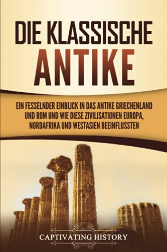 Die Klassische Antike: Ein fesselnder Einblick in das antike Griechenland und Rom und wie diese Zivilisationen Europa, Nordafrika und Westasien beeinflussten