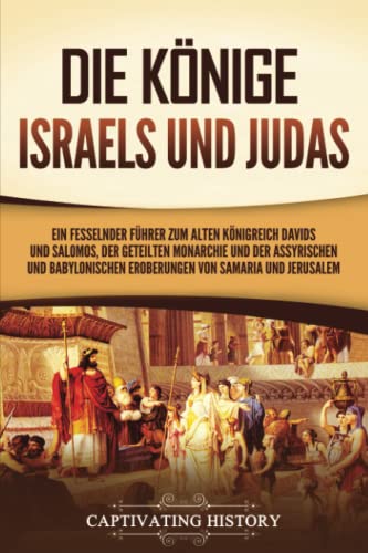 Die Könige Israels und Judas: Ein fesselnder Führer zum alten Königreich Davids und Salomos, der geteilten Monarchie und der assyrischen und babylonischen Eroberungen von Samaria und Jerusalem Die Könige Israels und Judas: Ein fesselnder Führer zum alten Königreich Davids und Salomos, der geteilten Monarchie und der assyrischen und babylonischen Eroberungen von Samaria und Jerusalem