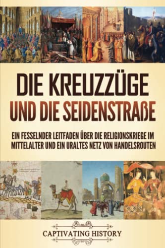 Die Kreuzzüge und die Seidenstraße: Ein fesselnder Leitfaden über die Religionskriege im Mittelalter und ein uraltes Netz von Handelsrouten (Kirchengeschichte) von Captivating History