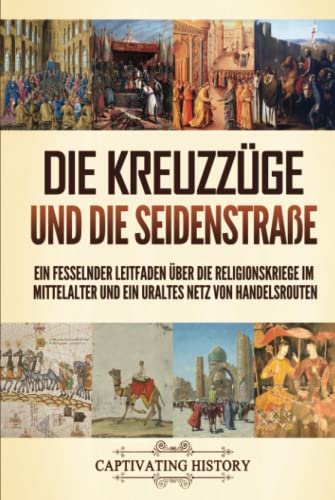 Die Kreuzzüge und die Seidenstraße: Ein fesselnder Leitfaden über die Religionskriege im Mittelalter und ein uraltes Netz von Handelsrouten (Kirchengeschichte) von Captivating History