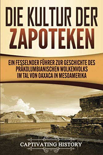 Die Kultur der Zapoteken: Ein fesselnder Führer zur Geschichte des präkolumbianischen Wolkenvolks im Tal von Oaxaca in Mesoamerika