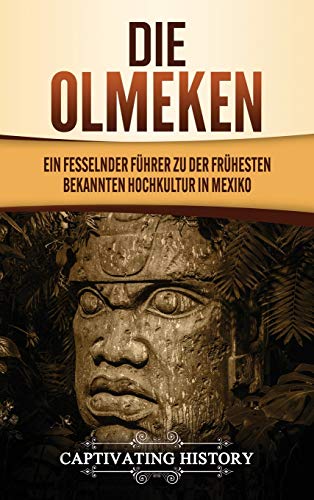 Die Olmeken: Ein fesselnder Führer zu der frühesten bekannten Hochkultur in Mexiko von Captivating History