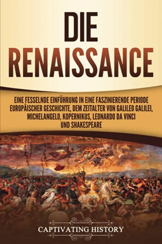 Die Renaissance: Eine fesselnde Einführung in eine faszinierende Periode europäischer Geschichte, dem Zeitalter von Galileo Galilei, Michelangelo, Kopernikus, Leonardo da Vinci und Shakespeare von Captivating History