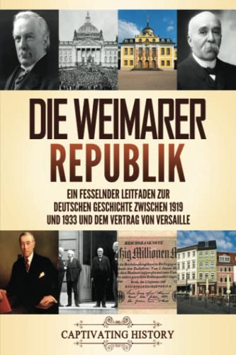 Die Weimarer Republik: Ein fesselnder Leitfaden zur deutschen Geschichte zwischen 1919 und 1933 und dem Vertrag von Versaille (Faszinierende Europäische Geschichte)