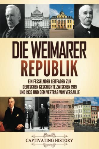 Die Weimarer Republik: Ein fesselnder Leitfaden zur deutschen Geschichte zwischen 1919 und 1933 und dem Vertrag von Versaille (Faszinierende Europäische Geschichte) Die Weimarer Republik: Ein fesselnder Leitfaden zur deutschen Geschichte zwischen 1919 und 1933 und dem Vertrag von Versaille (Faszinierende Europäische Geschichte)