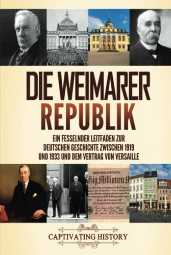 Die Weimarer Republik: Ein fesselnder Leitfaden zur deutschen Geschichte zwischen 1919 und 1933 und dem Vertrag von Versaille (Faszinierende Europäische Geschichte) Die Weimarer Republik: Ein fesselnder Leitfaden zur deutschen Geschichte zwischen 1919 und 1933 und dem Vertrag von Versaille (Faszinierende Europäische Geschichte) von Captivating History