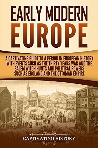 Early Modern Europe: A Captivating Guide to a Period in European History with Events Such as The Thirty Years War and The Salem Witch Hunts and ... and The Ottoman Empire (Early Modern History)