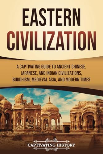 Eastern Civilization: A Captivating Guide to Ancient Chinese, Japanese, and Indian Civilizations, Buddhism, Medieval Asia, and Modern Times (History of Asia) von Captivating History