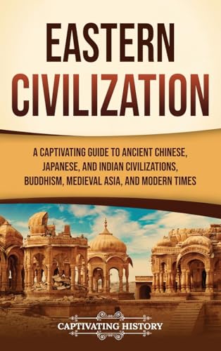 Eastern Civilization: A Captivating Guide to Ancient Chinese, Japanese, and Indian Civilizations, Buddhism, Medieval Asia, and Modern Times von Captivating History
